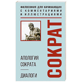 Апология Сократа. Диалоги. Философия для начинающих с комментариями и иллюстрациями