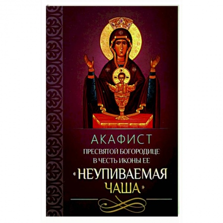Молитвословы, акафисты, каноны, книга Акафист Пресвятой Богородице в честь иконы Ее 'Неупиваемая Чаша'. заказать