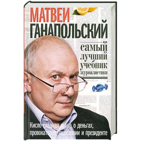 Книги, книга Самый лучший учебник журналистики.Кисло-сладкая книга о деньгах, провокаторах, тщеславии и президенте заказать