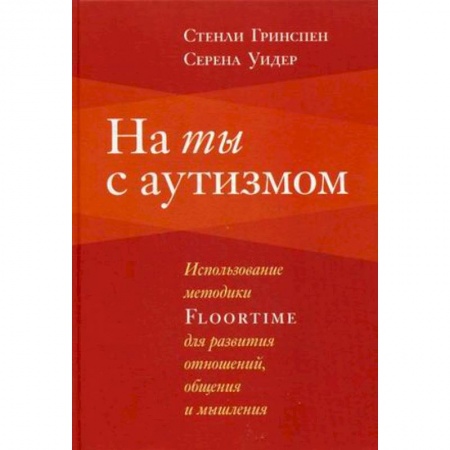 Классики психологии, книга На ты с аутизмом. Использование методики Floortime для развития отношений, общения и мышления заказать