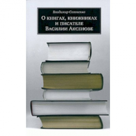 Общее книговедение. Книжная торговля. Книжное дело, книга О книгах, книжниках и писателе Василии Аксенове заказать
