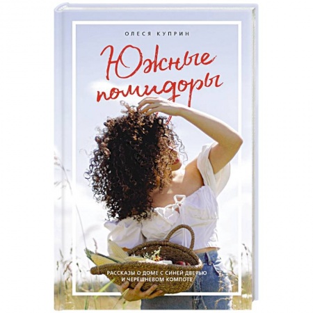 Современная художественная проза, книга Южные помидоры. Рассказы о доме с синей дверью и черешневом компоте заказать