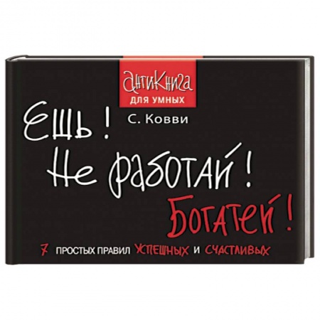 Книги, книга Ешь! Не работай! Богатей! 7 простых правил успешных и счастливых заказать