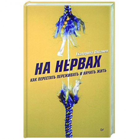 Психология, книга На нервах. Как перестать переживать и начать жить заказать
