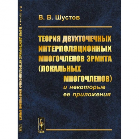 Математика, книга Теория двухточечных интерполяционных многочленов Эрмита (локальных многочленов) и некоторые ее приложения заказать