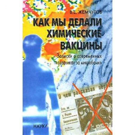 Генетика. Микробиология, книга Как мы делали химические вакцины. Записки о современных 'охотниках за микробами' заказать