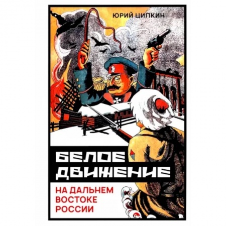 СССР до 1945 г., книга Белое движение на Дальнем Востоке России (1918-1922гг) заказать