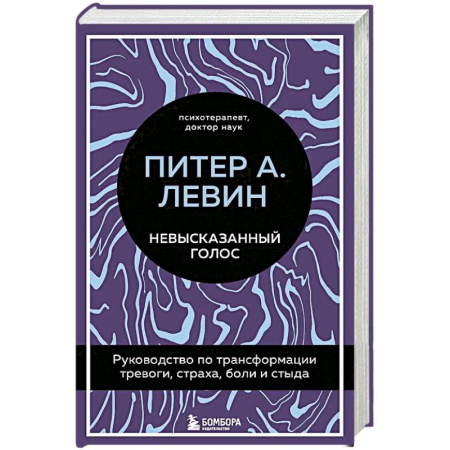 Психология, книга Невысказанный голос. Руководство по трансформации тревоги. Страха. Боли и стыда заказать