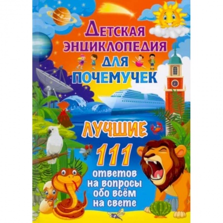 Все обо всем. Универсальные энциклопедии, книга Детская энциклопедия для почемучек. Лучшие 111 ответов на вопросы обо всём на свете заказать