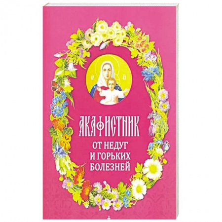 Христианство, книга Акафистник. От недуг и горьких болезней заказать