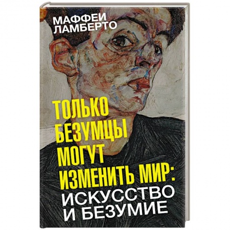 Культурология, книга Только безумцы могут изменить мир. Искусство и безумие заказать