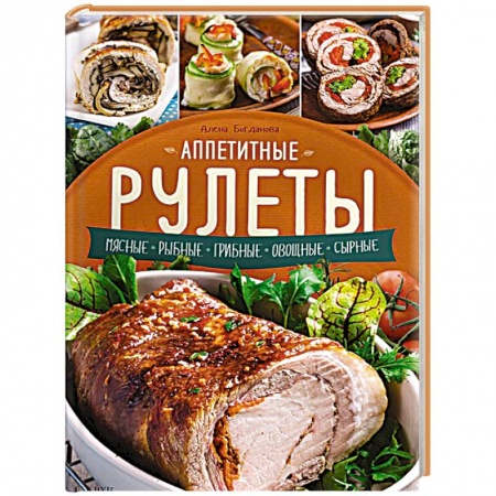 Книги, книга Аппетитные рулеты. Мясные. Рыбные. Грибные. Овощные. Сырные. заказать