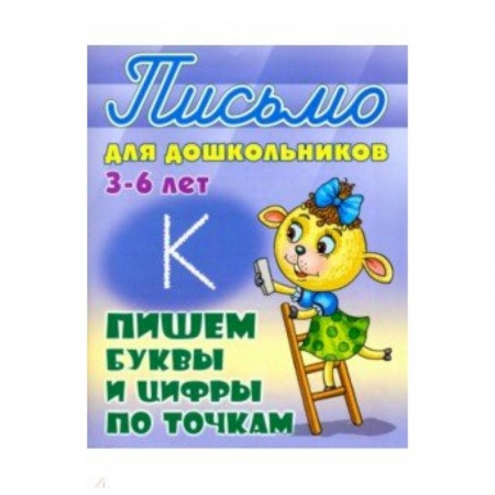Книги для дошкольников (4-6 лет), книга Пишем буквы и цифры по точкам. 3-6 лет заказать