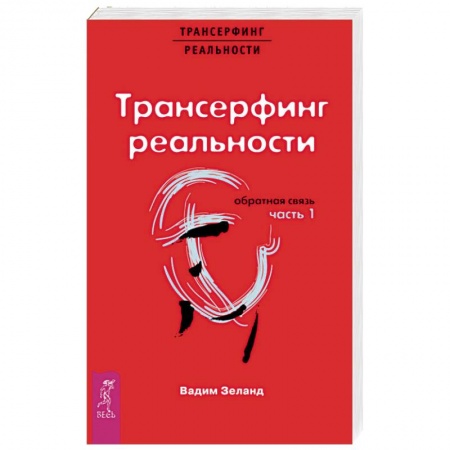 Трансерфинг (Вадим Зеланд), книга Трансерфинг реальности. Обратная связь. Часть 1 заказать