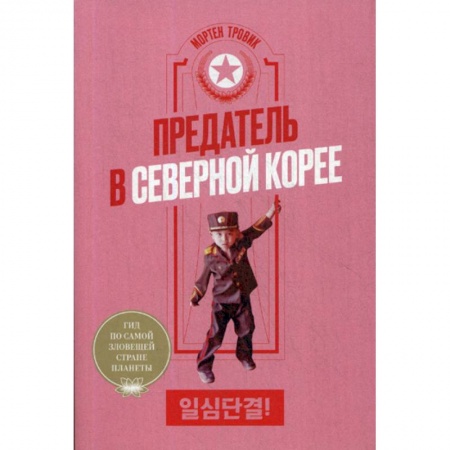 Спецслужбы, спецназ, разведка, книга Предатель в Северной Корее. Гид по самой зловещей стране планеты заказать