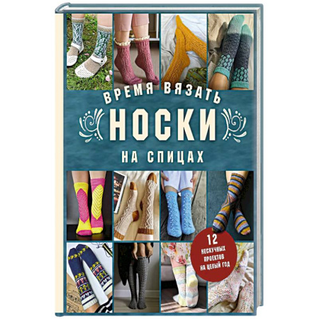 Вязание, книга Время вязать НОСКИ на спицах. 12 нескучных проектов на целый год заказать