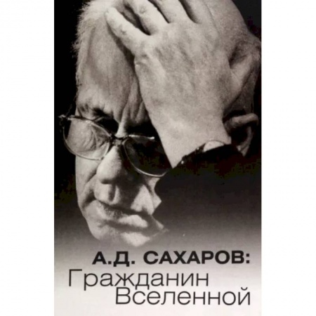 Мемуары, биографии деятелей науки, книга А.Д. Сахаров. Гражданин Вселенной заказать