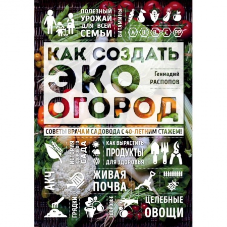 Книги, книга Как создать эко огород. Советы врача и садовода с 40-летним стажем! заказать