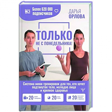 Другие методы коррекции фигуры, книга ТОЛЬКО НЕ С ПОНЕДЕЛЬНИКА! Система мини-тренировок для тех, кто хочет подтянутое тело, молодое лицо и крепкое здоровье заказать