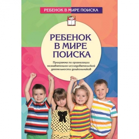 Дошкольное воспитание, книга Ребенок в мире поиска. Программа по организации познавательно-исследовательской деятельности дошкольников заказать