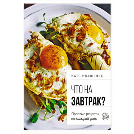 Блюда на каждый день, книга Что на завтрак? Простые рецепты на каждый день заказать