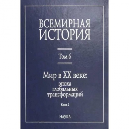 Общие работы по всемирной истории, книга Всемирная история: В 6-ти томах. Т. 6 кн.2. Мир в XX веке: эпоха глобальных трансформаций заказать