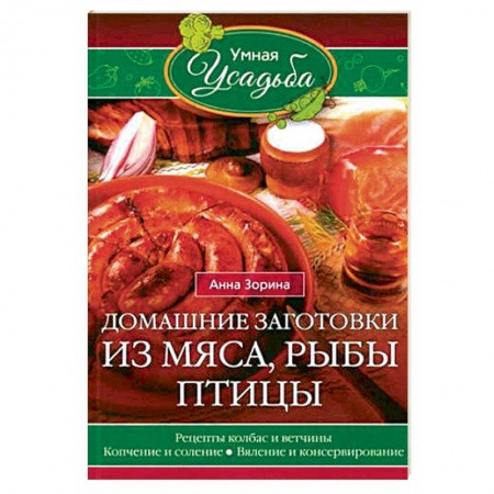 Мясо, птица, книга Домашние заготовки из мяса, рыбы, птицы. Рецепты колбас и ветчины, копчение и соление, вяление заказать