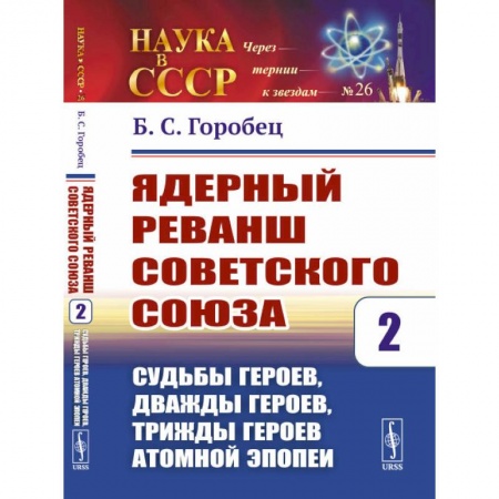 Новая и новейшая история, книга Ядерный реванш Советского Союза. Судьбы Героев, дважды Героев, трижды Героев атомной эпопеи. Выпуск №26. Книга 2 заказать
