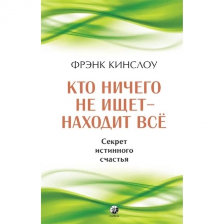 Практическая психология, книга Кто ничего не ищет - находит все. Секрет истинного счастья заказать
