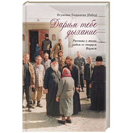 Жития русских святых, жизнеописания церковных деятелей, книга Дарим тебе дыхание. Рассказы о жизни рядом со старцем Наумом заказать