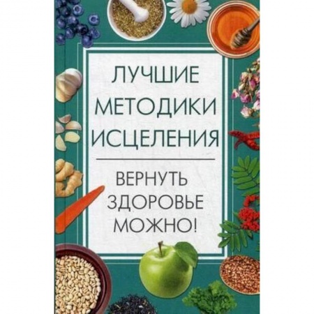 Красота и здоровье, книга Лучшие методики исцеления. Вернуть здоровье можно! заказать