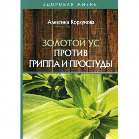 Питание при заболеваниях, книга Золотой ус против гриппа и простуды заказать