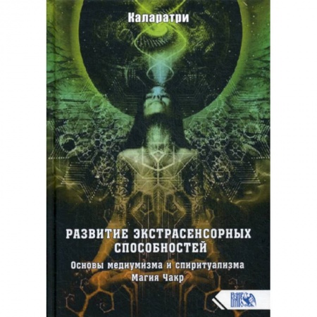 Магия и колдовство, книга Развитие экстрасенсорных способностей. Основы медиумизма и спиритуализма. Магия Чакр заказать