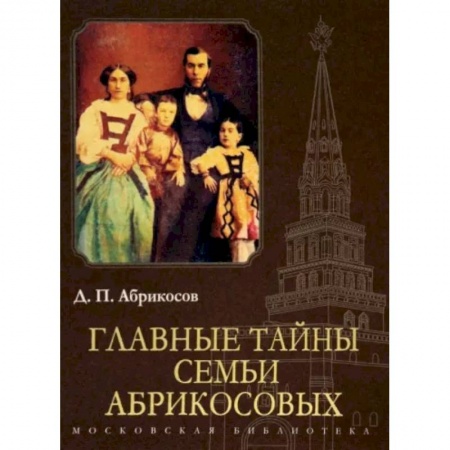 Мемуары, биографии бизнесменов, книга Главные тайны семьи Абрикосовых заказать