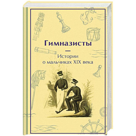 Русская современная проза, книга Гимназисты. Истории о мальчиках XIX века заказать