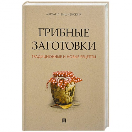 Консервирование, книга Грибные заготовки:традиционные и новые рецепты заказать