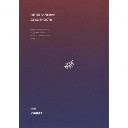 Философия, книга Интегральная духовность. Новая роль религии в современном и постсовременном мире заказать