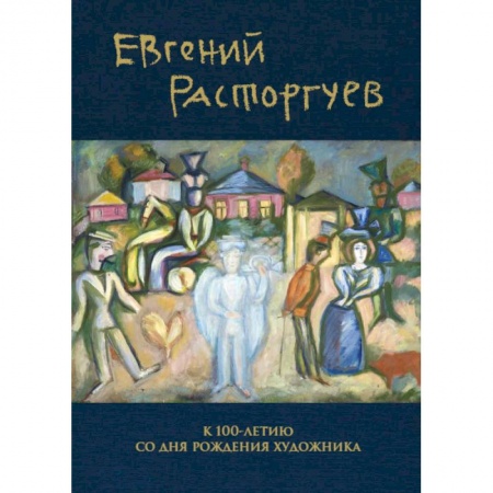 Мемуары, биографии деятелей культуры, искусства, книга Евгений Расторгуев. К 100-летию со дня рождения художника заказать