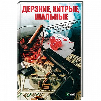 Дерзкие, хитрые, шальные. Великие преступники всех времен Дерзкие, хитрые, шальные. Великие преступники всех времен