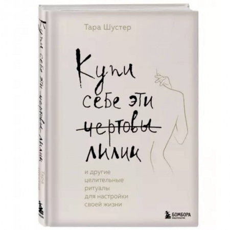 Психология, книга Купи себе эти чертовы лилии. И другие целительные ритуалы для настройки своей жизни заказать