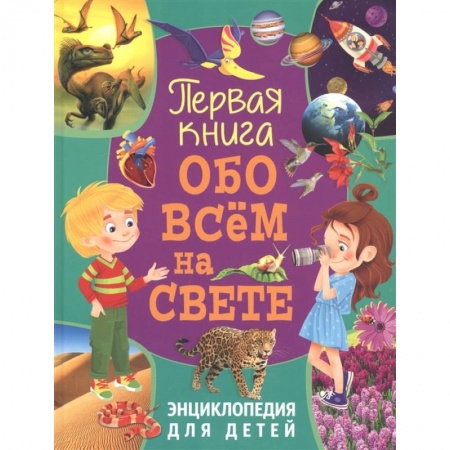 Все обо всем. Универсальные энциклопедии, книга Первая книга обо всём на свете. Энциклопедия для детей заказать