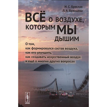 Все о воздухе, которым мы дышим: О том,как формировался состав воздуха,как его улучшить,как создавать искусс-ный воздух и еще о многих других вопросах. Бреслав И.С., Брянцева Л.А.