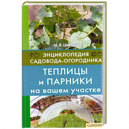 Книги, книга Теплицы и парники на вашем участке. Энциклопедия садовода-огородника заказать