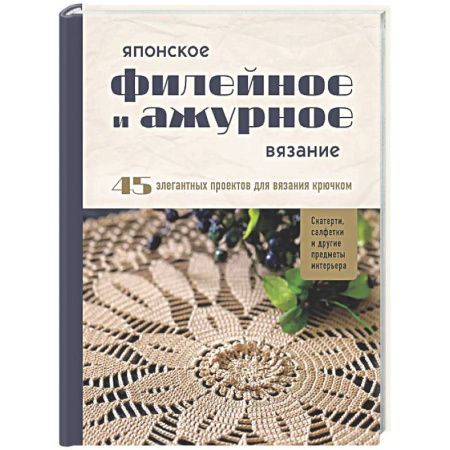 Вязание, книга Японское филейное и ажурное вязание. 45 элегантных проектов для вязания крючком. Скатерти, салфетки и другие предметы интерьера заказать