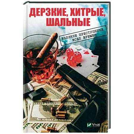 Сборники мемуаров, биографий, книга Дерзкие, хитрые, шальные. Великие преступники всех времен заказать