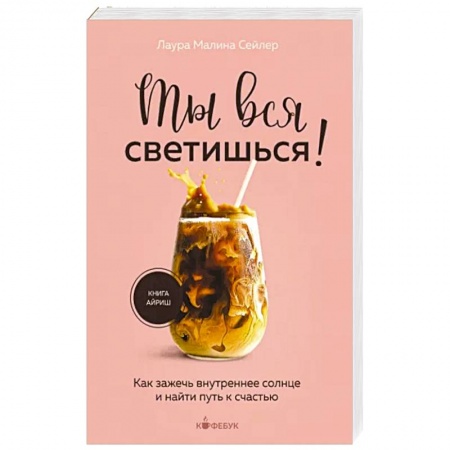 Психология, книга Ты вся светишься ! Как зажечь внутреннее солнце и найти путь к счастью заказать