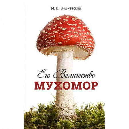 Ботаника, книга Его Величество Мухомор заказать