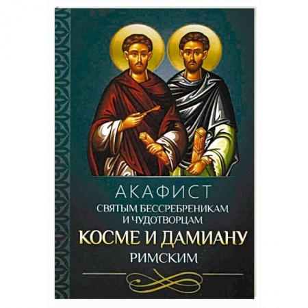 Молитвословы, акафисты, каноны, книга Акафист святым бессребреникам и чудотворцам Косме и Дамиану Римским заказать