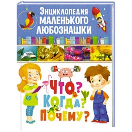 Все обо всем. Универсальные энциклопедии, книга Энциклопедия маленького любознашки. Что? Когда? заказать