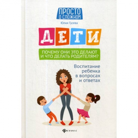 Психология для родителей, книга Дети. Почему они это делают и что делать родителям? заказать